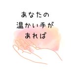 あなたの温かい手があれば