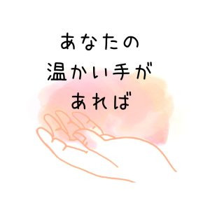 あなたの温かい手があれば